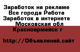 Заработок на рекламе - Все города Работа » Заработок в интернете   . Московская обл.,Красноармейск г.